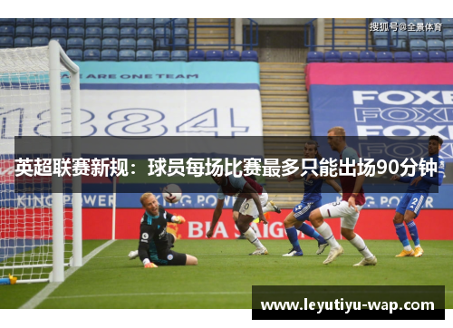 英超联赛新规：球员每场比赛最多只能出场90分钟