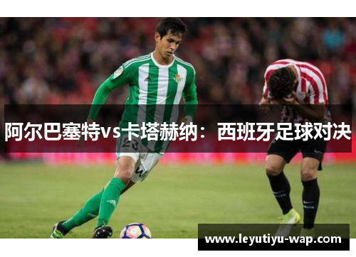 阿尔巴塞特vs卡塔赫纳：西班牙足球对决