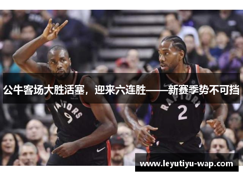 公牛客场大胜活塞，迎来六连胜——新赛季势不可挡