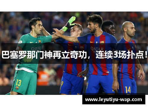 巴塞罗那门神再立奇功，连续3场扑点！