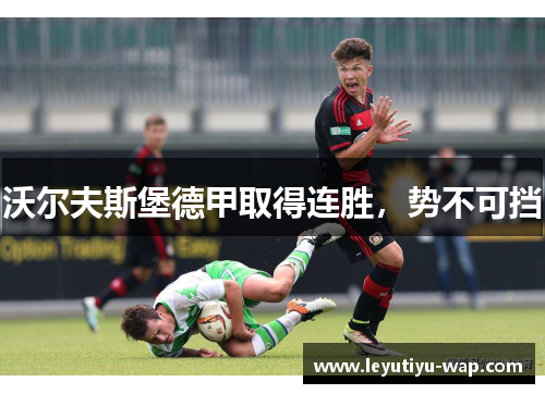 沃尔夫斯堡德甲取得连胜，势不可挡