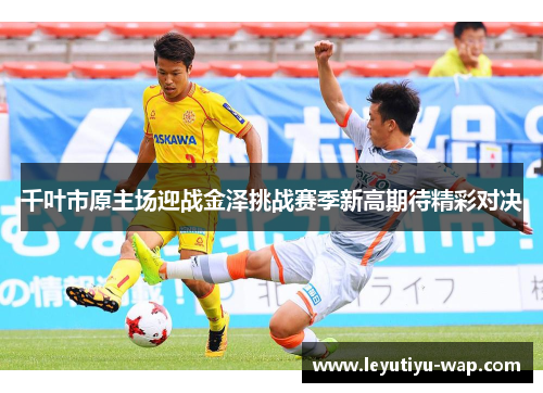千叶市原主场迎战金泽挑战赛季新高期待精彩对决