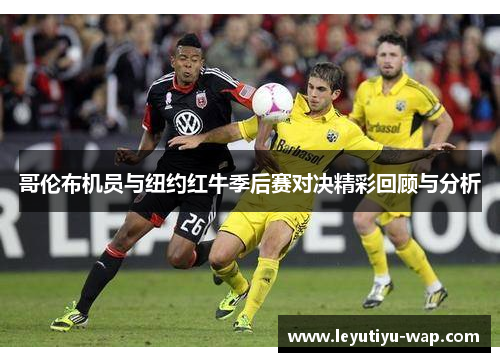 哥伦布机员与纽约红牛季后赛对决精彩回顾与分析