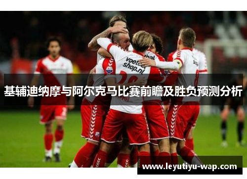 基辅迪纳摩与阿尔克马比赛前瞻及胜负预测分析