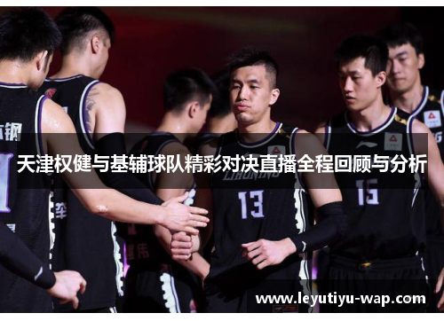 天津权健与基辅球队精彩对决直播全程回顾与分析