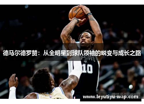 德马尔德罗赞：从全明星到球队领袖的蜕变与成长之路