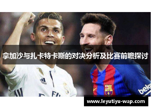 拿加沙与扎卡特卡斯的对决分析及比赛前瞻探讨