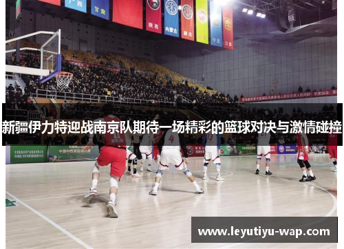 新疆伊力特迎战南京队期待一场精彩的篮球对决与激情碰撞