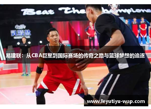 易建联：从CBA巨星到国际赛场的传奇之路与篮球梦想的追逐