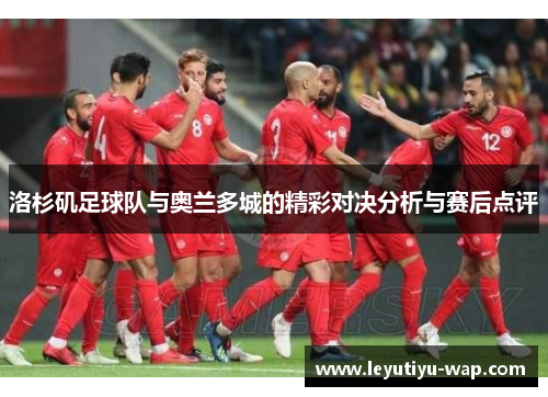 洛杉矶足球队与奥兰多城的精彩对决分析与赛后点评