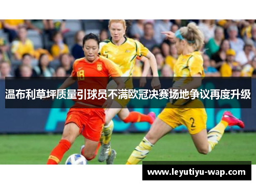 温布利草坪质量引球员不满欧冠决赛场地争议再度升级