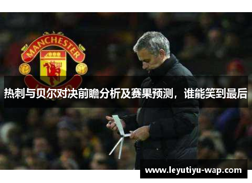 热刺与贝尔对决前瞻分析及赛果预测，谁能笑到最后