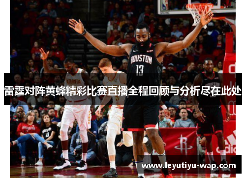 雷霆对阵黄蜂精彩比赛直播全程回顾与分析尽在此处